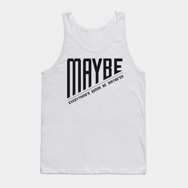 Maybe Everything is Going to Get Maybe'er Tank Top by HighBrowDesigns